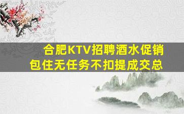 合肥KTV招聘酒水促销包住无任务不扣提成交总